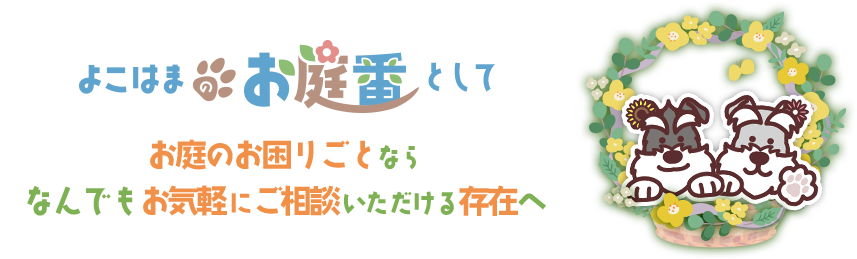 よこはまのお庭番として お庭のお困りごとなら なんでもお気軽にご相談いただける存在へ