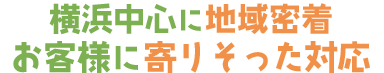 横浜中心に地域密着 お客様に寄り添った対応